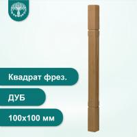 Столб Квадрат фрезированный из дуба 100х100 мм